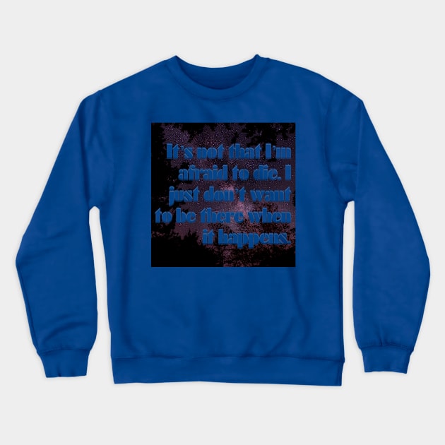 It’s not that I’m afraid to die. I just don’t want to be there when it happens. Crewneck Sweatshirt by afternoontees